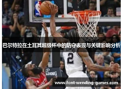 巴尔特拉在土耳其超级杯中的防守表现与关键影响分析