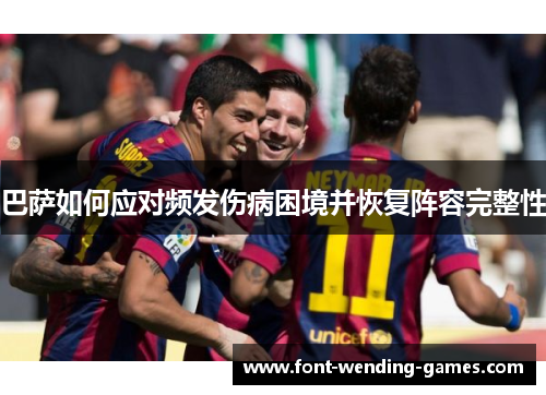 巴萨如何应对频发伤病困境并恢复阵容完整性 巴萨如何应对频发伤病困境并恢复阵容完整性