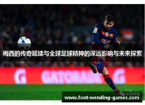 梅西的传奇延续与全球足球精神的深远影响与未来探索