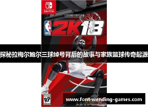 探秘拉梅尔鲍尔三球绰号背后的故事与家族篮球传奇起源 探秘拉梅尔鲍尔三球绰号背后的故事与家族篮球传奇起源