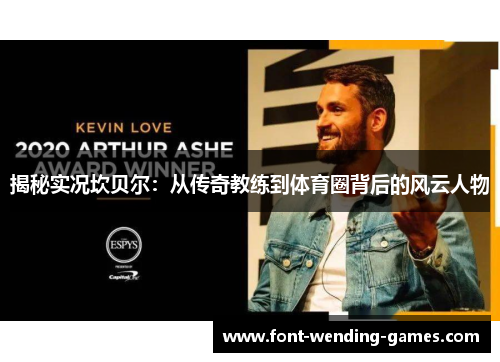 揭秘实况坎贝尔:从传奇教练到体育圈背后的风云人物 揭秘实况坎贝尔:从传奇教练到体育圈背后的风云人物