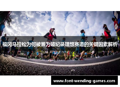 福冈马拉松为何被誉为破纪录理想赛道的关键因素解析 福冈马拉松为何被誉为破纪录理想赛道的关键因素解析