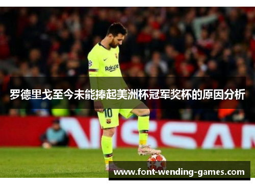 罗德里戈至今未能捧起美洲杯冠军奖杯的原因分析 罗德里戈至今未能捧起美洲杯冠军奖杯的原因分析
