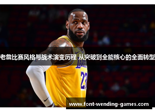 老詹比赛风格与战术演变历程 从突破到全能核心的全面转型 老詹比赛风格与战术演变历程 从突破到全能核心的全面转型