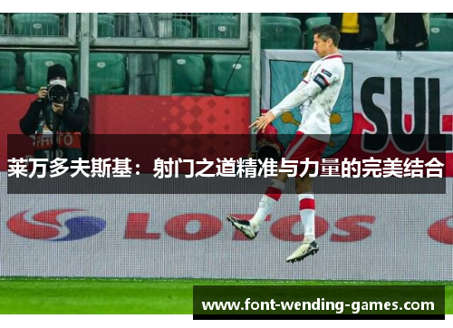 莱万多夫斯基：射门之道精准与力量的完美结合