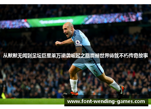 从默默无闻到足坛巨星莱万逆袭崛起之路震撼世界铸就不朽传奇故事