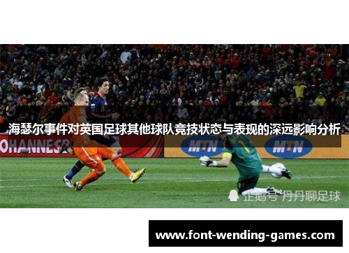 海瑟尔事件对英国足球其他球队竞技状态与表现的深远影响分析 海瑟尔事件对英国足球其他球队竞技状态与表现的深远影响分析