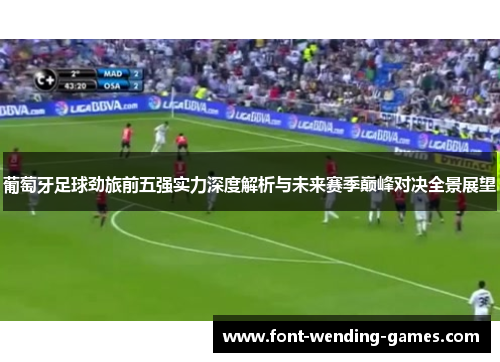 葡萄牙足球劲旅前五强实力深度解析与未来赛季巅峰对决全景展望 葡萄牙足球劲旅前五强实力深度解析与未来赛季巅峰对决全景展望