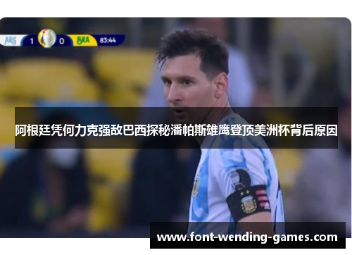 阿根廷凭何力克强敌巴西探秘潘帕斯雄鹰登顶美洲杯背后原因