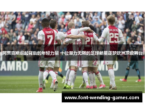 阿贾克斯崛起背后的年轻力量 十位潜力无限的足球新星逐梦欧洲顶级舞台