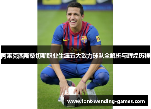 阿莱克西斯桑切斯职业生涯五大效力球队全解析与辉煌历程
