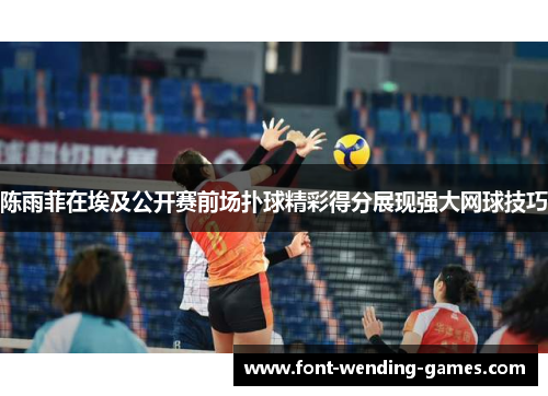 陈雨菲在埃及公开赛前场扑球精彩得分展现强大网球技巧 陈雨菲在埃及公开赛前场扑球精彩得分展现强大网球技巧