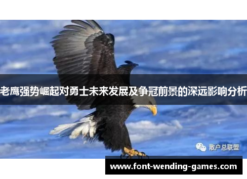老鹰强势崛起对勇士未来发展及争冠前景的深远影响分析