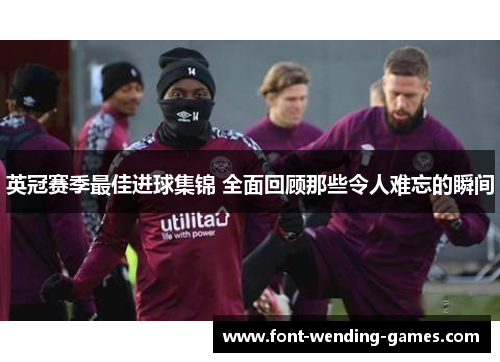 英冠赛季最佳进球集锦 全面回顾那些令人难忘的瞬间 英冠赛季最佳进球集锦 全面回顾那些令人难忘的瞬间