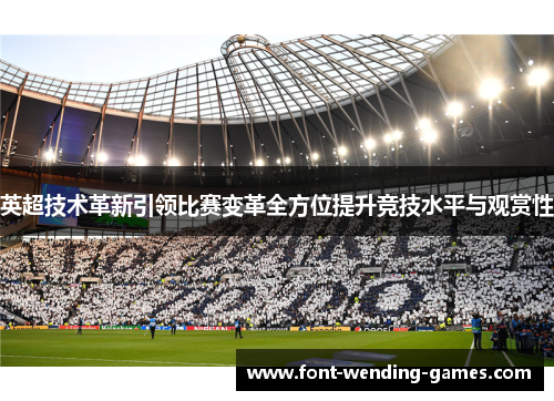 英超技术革新引领比赛变革全方位提升竞技水平与观赏性