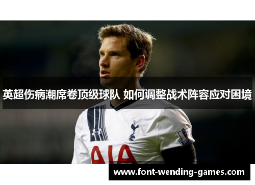 英超伤病潮席卷顶级球队 如何调整战术阵容应对困境 英超伤病潮席卷顶级球队 如何调整战术阵容应对困境