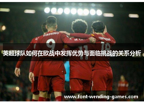 英超球队如何在欧战中发挥优势与面临挑战的关系分析 英超球队如何在欧战中发挥优势与面临挑战的关系分析