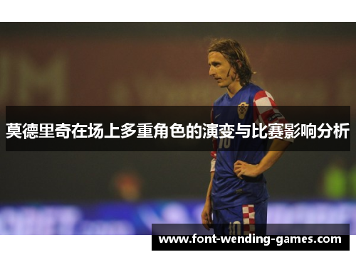 莫德里奇在场上多重角色的演变与比赛影响分析
