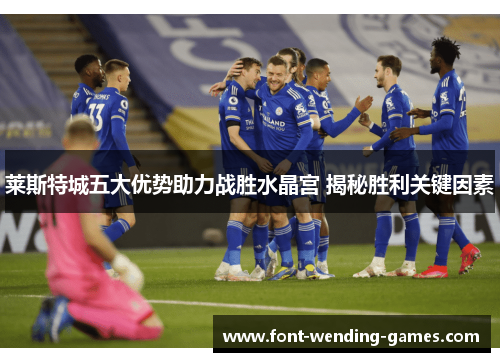 莱斯特城五大优势助力战胜水晶宫 揭秘胜利关键因素 莱斯特城五大优势助力战胜水晶宫 揭秘胜利关键因素