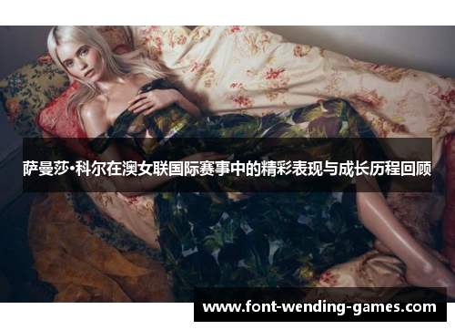萨曼莎·科尔在澳女联国际赛事中的精彩表现与成长历程回顾