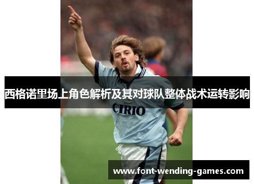 西格诺里场上角色解析及其对球队整体战术运转影响 西格诺里场上角色解析及其对球队整体战术运转影响
