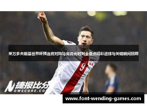 莱万多夫斯基世界杯预选赛对阵马竞高光时刻全盘点精彩进球与关键瞬间回顾