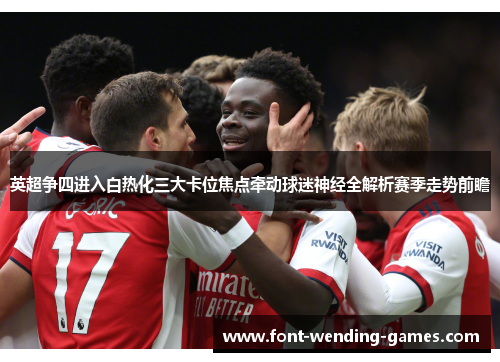 英超争四进入白热化三大卡位焦点牵动球迷神经全解析赛季走势前瞻 英超争四进入白热化三大卡位焦点牵动球迷神经全解析赛季走势前瞻