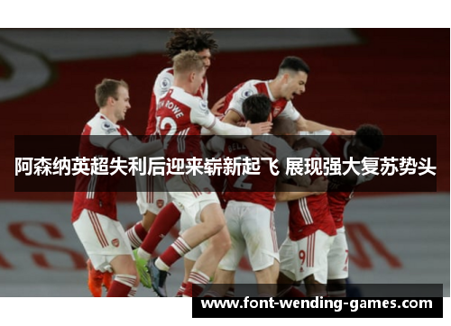 阿森纳英超失利后迎来崭新起飞 展现强大复苏势头