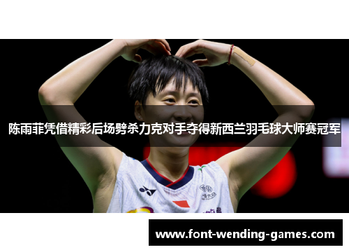 陈雨菲凭借精彩后场劈杀力克对手夺得新西兰羽毛球大师赛冠军 陈雨菲凭借精彩后场劈杀力克对手夺得新西兰羽毛球大师赛冠军