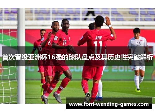 首次晋级亚洲杯16强的球队盘点及其历史性突破解析